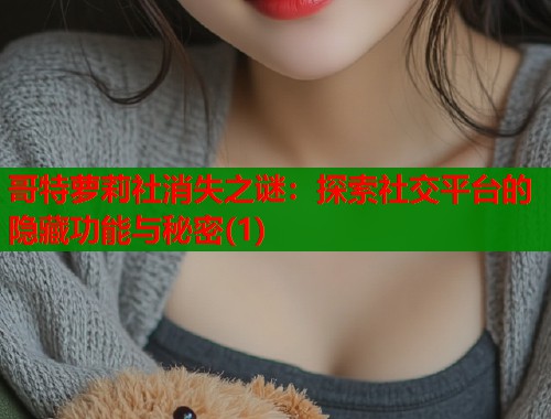 哥特萝莉社消失之谜：探索社交平台的隐藏功能与秘密(1)  第1张