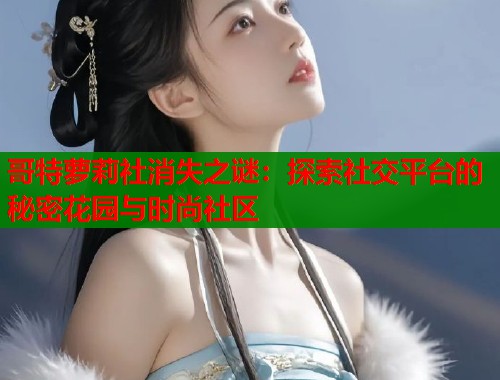 哥特萝莉社消失之谜：探索社交平台的秘密花园与时尚社区  第2张
