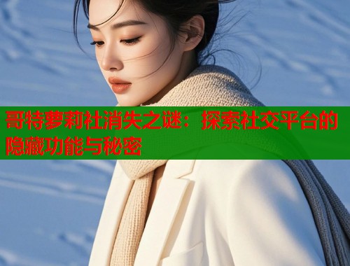 哥特萝莉社消失之谜：探索社交平台的隐藏功能与秘密  第1张