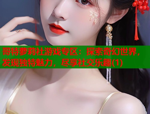 哥特萝莉社游戏专区：探索奇幻世界，发现独特魅力，尽享社交乐趣(1)  第1张