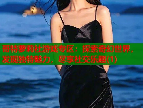 哥特萝莉社游戏专区：探索奇幻世界，发现独特魅力，尽享社交乐趣(1)  第2张