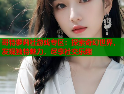 哥特萝莉社游戏专区：探索奇幻世界，发现独特魅力，尽享社交乐趣  第1张