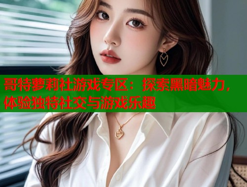 哥特萝莉社游戏专区：探索黑暗魅力，体验独特社交与游戏乐趣  第1张