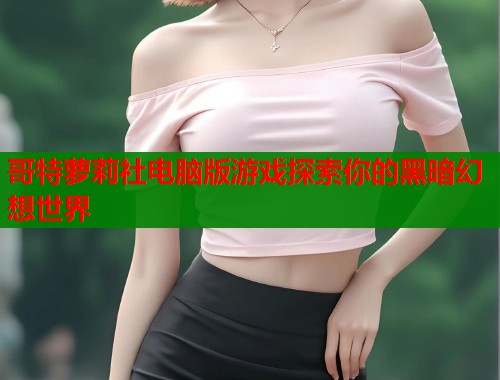 哥特萝莉社电脑版游戏探索你的黑暗幻想世界  第1张