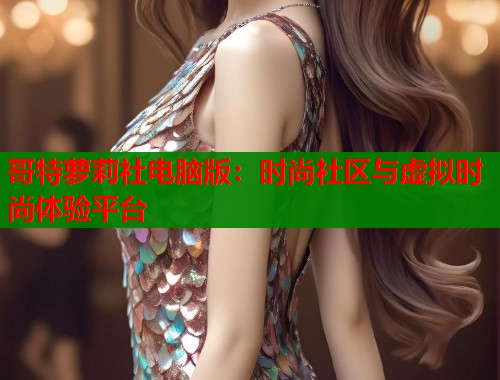 哥特萝莉社电脑版：时尚社区与虚拟时尚体验平台  第1张