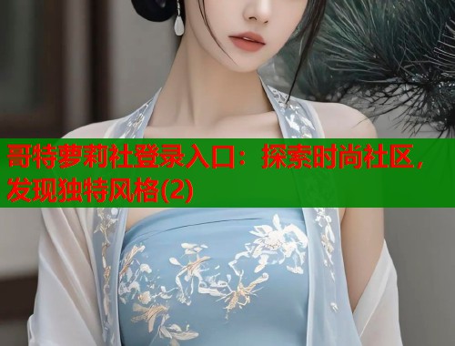 哥特萝莉社登录入口：探索时尚社区，发现独特风格(2)  第1张