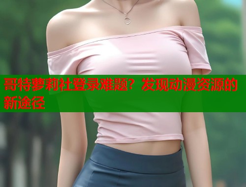 哥特萝莉社登录难题？发现动漫资源的新途径  第1张