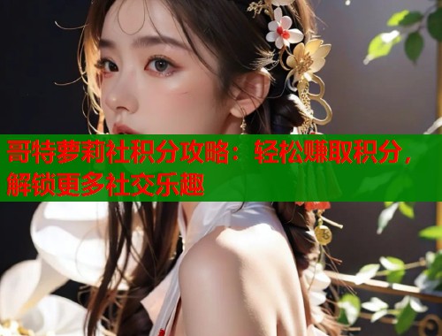 哥特萝莉社积分攻略：轻松赚取积分，解锁更多社交乐趣  第1张