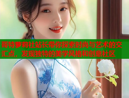 哥特萝莉社站长带你探索时尚与艺术的交汇点，发现独特的美学风格和创意社区  第1张