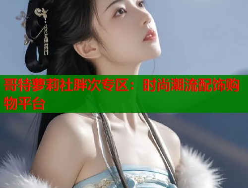 哥特萝莉社胖次专区：时尚潮流配饰购物平台  第2张