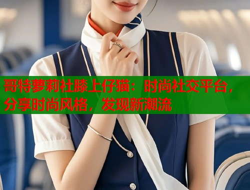 哥特萝莉社膝上仔猫：时尚社交平台，分享时尚风格，发现新潮流  第1张