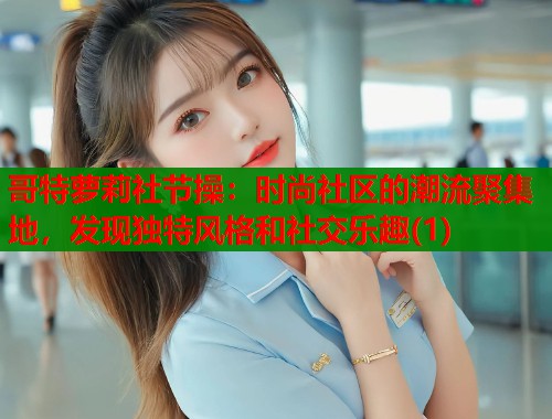 哥特萝莉社节操：时尚社区的潮流聚集地，发现独特风格和社交乐趣(1)  第1张