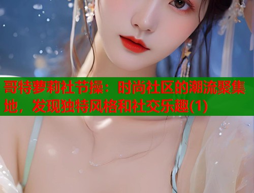 哥特萝莉社节操：时尚社区的潮流聚集地，发现独特风格和社交乐趣(1)  第2张