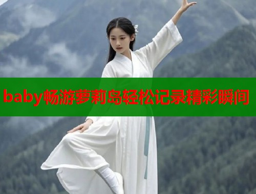 baby畅游萝莉岛轻松记录精彩瞬间  第1张