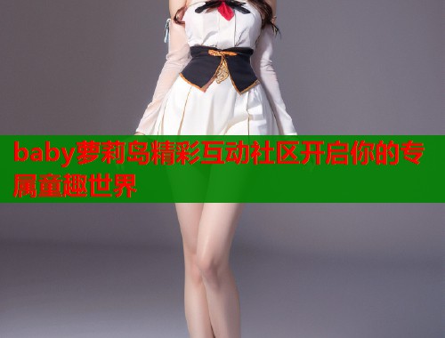 baby萝莉岛精彩互动社区开启你的专属童趣世界  第2张