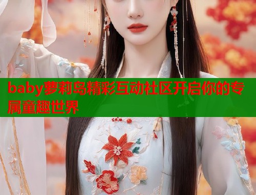 baby萝莉岛精彩互动社区开启你的专属童趣世界  第1张
