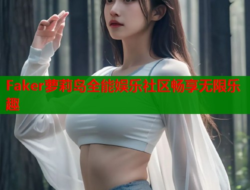 Faker萝莉岛全能娱乐社区畅享无限乐趣  第1张
