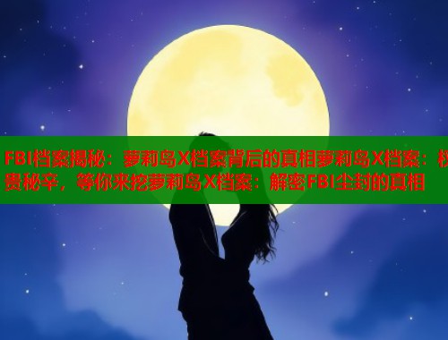 FBI档案揭秘：萝莉岛X档案背后的真相萝莉岛X档案：权贵秘辛，等你来挖萝莉岛X档案：解密FBI尘封的真相  第1张