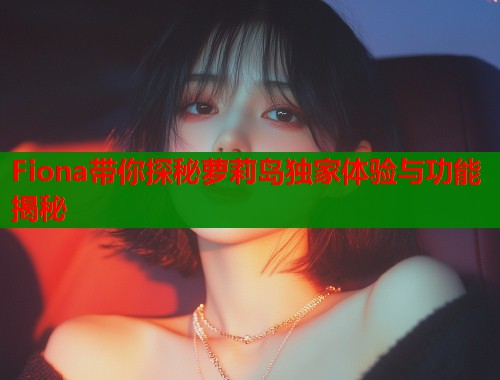 Fiona带你探秘萝莉岛独家体验与功能揭秘  第2张