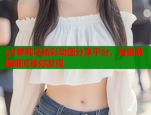 gif萝莉岛精彩动图分享平台，海量萌趣瞬间等你发现  第1张