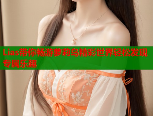 Lias带你畅游萝莉岛精彩世界轻松发现专属乐趣  第1张
