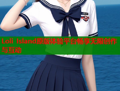 Loli Island原版体验平台畅享无限创作与互动  第1张