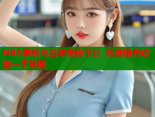 NBA萝莉岛名单揭秘平台  权威曝光功能一手掌握 第1张