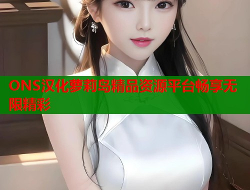 ONS汉化萝莉岛精品资源平台畅享无限精彩  第1张