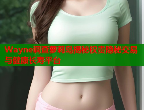 Wayne调查萝莉岛揭秘权贵隐秘交易与健康长寿平台  第1张