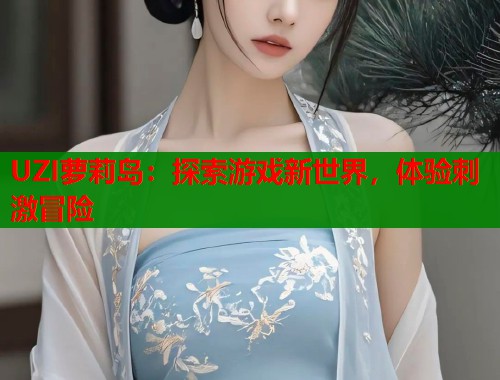 UZI萝莉岛：探索游戏新世界，体验刺激冒险  第2张