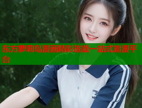 东方萝莉岛漫画精彩连载一站式追漫平台  第1张