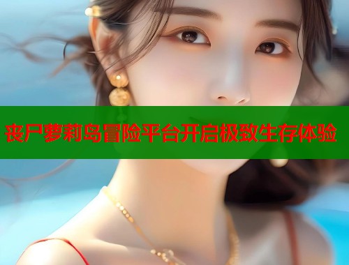 丧尸萝莉岛冒险平台开启极致生存体验  第1张