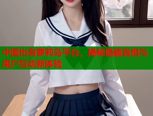 中国也有萝莉岛平台，揭秘隐藏真相与用户互动新体验  第1张