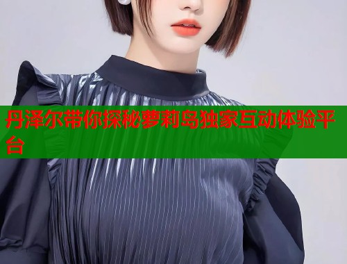 丹泽尔带你探秘萝莉岛独家互动体验平台  第1张