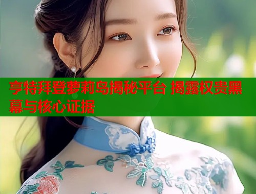 亨特拜登萝莉岛揭秘平台 揭露权贵黑幕与核心证据  第1张