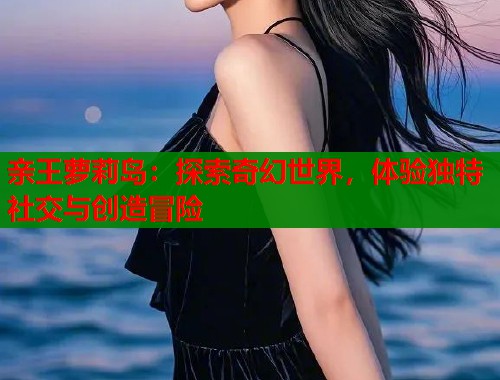 亲王萝莉岛：探索奇幻世界，体验独特社交与创造冒险  第1张