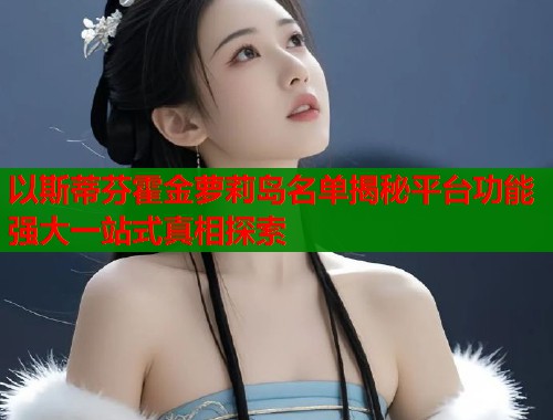 以斯蒂芬霍金萝莉岛名单揭秘平台功能强大一站式真相探索  第1张