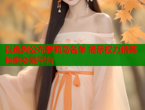 以色列公布萝莉岛名单 揭示权力精英秘密交易平台  第1张