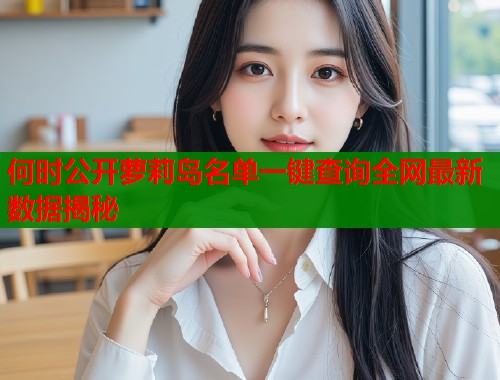 何时公开萝莉岛名单一键查询全网最新数据揭秘  第1张