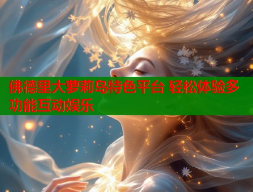 佛德里大萝莉岛特色平台 轻松体验多功能互动娱乐  第2张