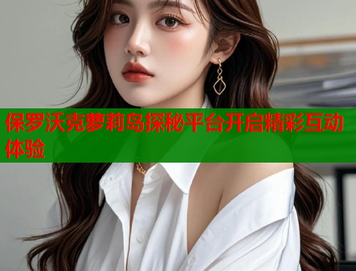 保罗沃克萝莉岛探秘平台开启精彩互动体验  第1张