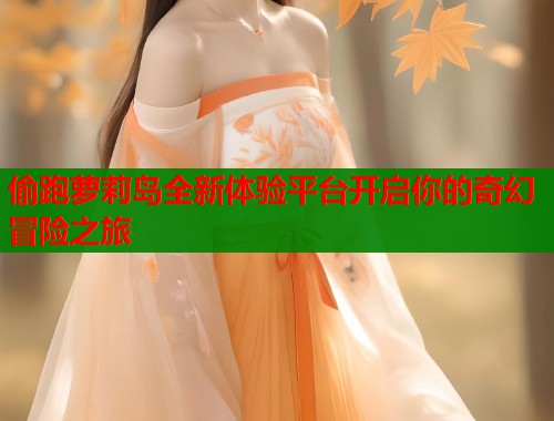 偷跑萝莉岛全新体验平台开启你的奇幻冒险之旅  第1张