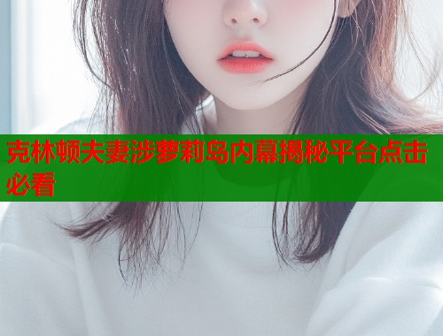 克林顿夫妻涉萝莉岛内幕揭秘平台点击必看  第1张