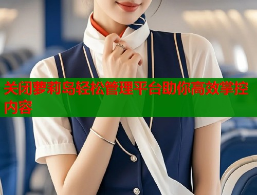 关闭萝莉岛轻松管理平台助你高效掌控内容  第1张