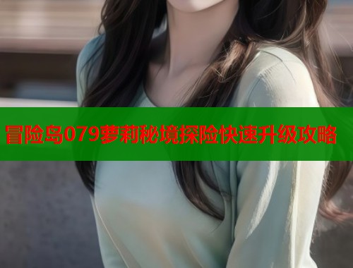 冒险岛079萝莉秘境探险快速升级攻略  第1张