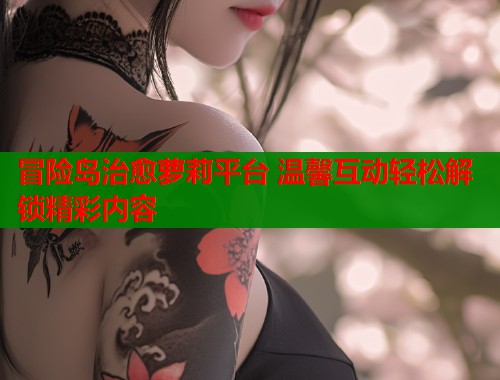 冒险岛治愈萝莉平台 温馨互动轻松解锁精彩内容  第1张