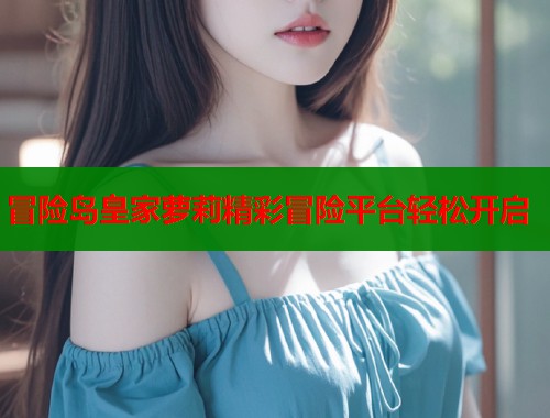 冒险岛皇家萝莉精彩冒险平台轻松开启  第1张