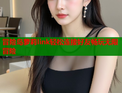 冒险岛萝莉link轻松连接好友畅玩无限冒险  第1张