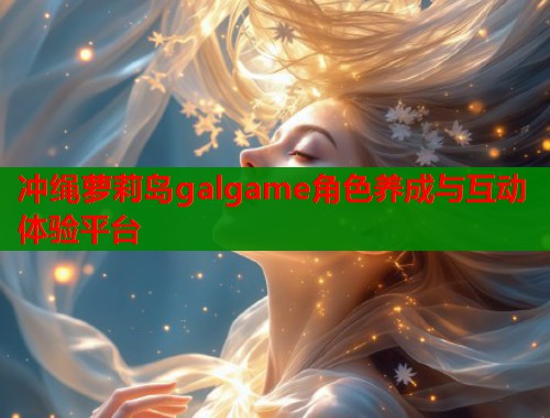 冲绳萝莉岛galgame角色养成与互动体验平台  第1张