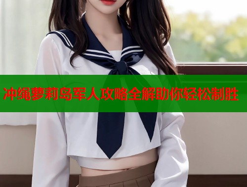 冲绳萝莉岛军人攻略全解助你轻松制胜  第1张